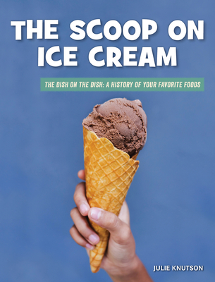 The Scoop on Ice Cream (21st Century Skills Library: The Dish on the Dish: A History of Your Favorite Foods)