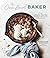 The One-Bowl Baker: Easy, Unfussy Recipes for Decadent Cakes, Brownies, Cookies and Breads