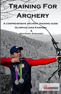 Training for Archery: A comprehensive archery training guide with Olympian Jake Kaminski (Paperback)