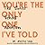 You're the Only One I've To...