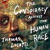 The Conspiracy against the Human Race by Thomas Ligotti