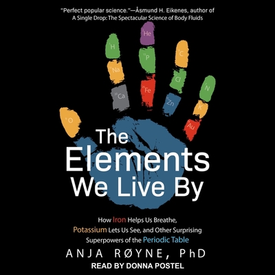 The Elements We Live by Lib/E: How Iron Helps Us Breathe, Potassium Lets Us See, and Other Surprising Superpowers of the Periodic Table