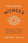 Tracking Wonder: Reclaiming a Life of Meaning and Possibility in a World Obsessed with Productivity
