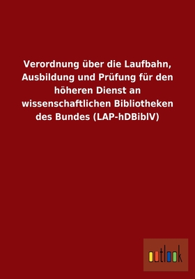 Verordnung über die Laufbahn, Ausbildung und Prüfung für den höheren Dienst an wissenschaftlichen Bibliotheken des Bundes (LAP-hDBiblV) (German Edition)