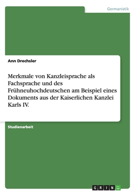 Merkmale von Kanzleisprache als Fachsprache und des Frühneuhochdeutschen am Beispiel eines Dokuments aus der Kaiserlichen Kanzlei Karls IV. (German Edition)