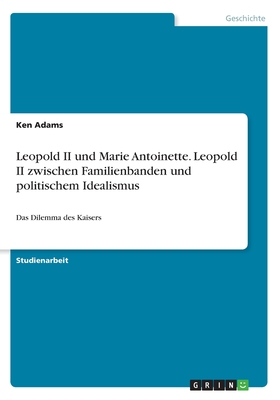 Leopold II und Marie Antoinette. Leopold II zwischen Familienbanden und politischem Idealismus: Das Dilemma des Kaisers (German Edition)