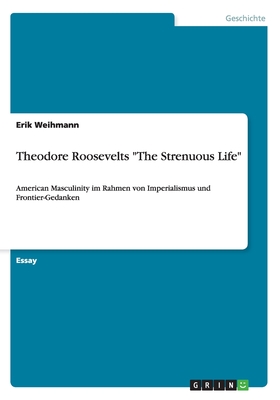 Theodore Roosevelts "The Strenuous Life": American Masculinity im Rahmen von Imperialismus und Frontier-Gedanken (German Edition)