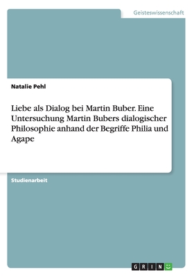 Liebe als Dialog bei Martin Buber. Eine Untersuchung Martin Bubers dialogischer Philosophie anhand der Begriffe Philia und Agape (German Edition)