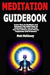 Meditation Guidebook: Learn How to Meditate and Discover The Ideal Type of Meditation for You so That You Can Achieve Inner Peace, Happiness and Presence