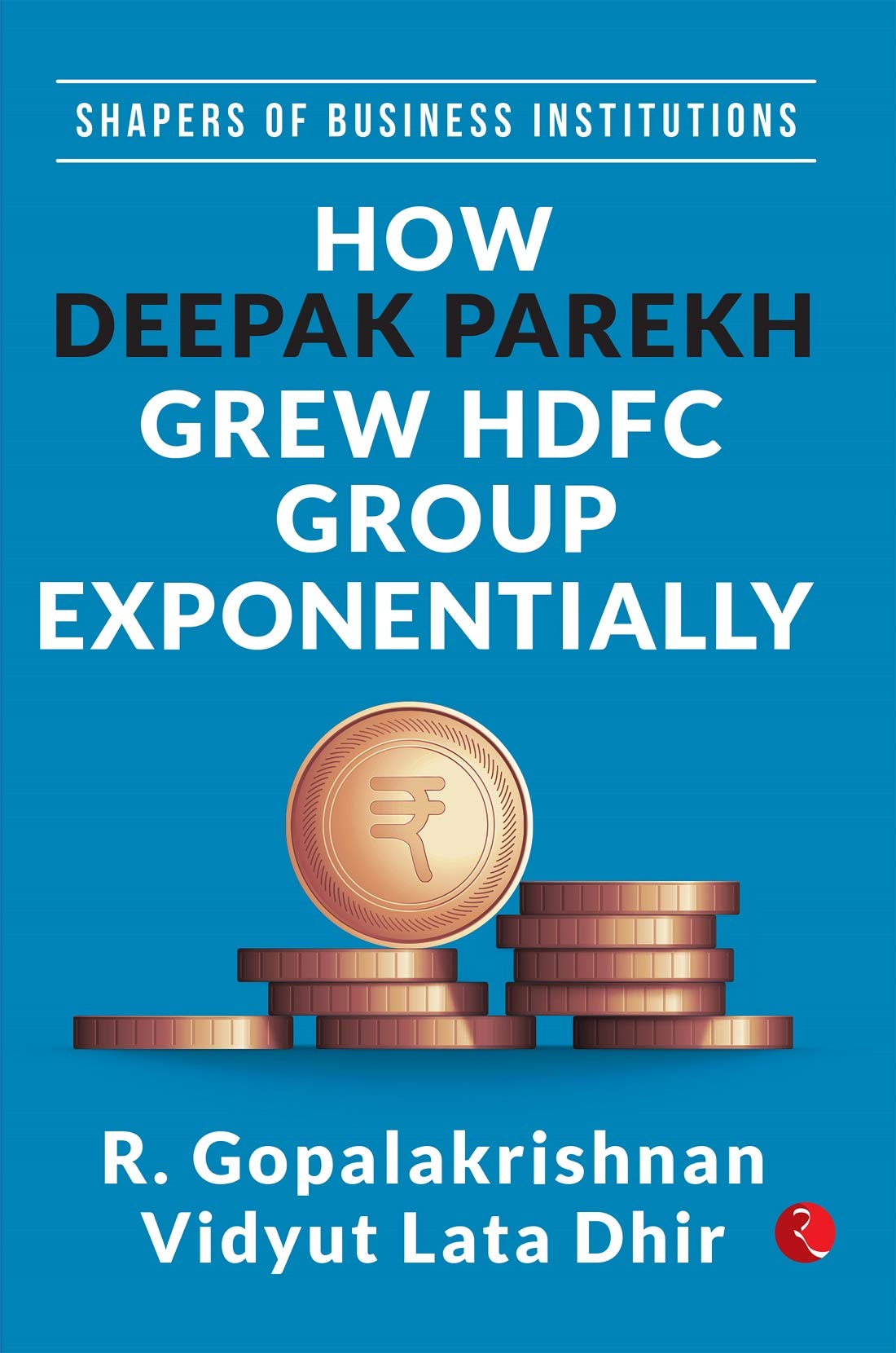 SHAPERS OF BUSINESS INSTITUTIONS: HOW DEEPAK PAREKH GREW HDFC GROUP EXPONENTIALLY (Kindle Edition)