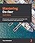 Mastering Docker: Enhance Your Containerization and DevOps Skills to Deliver Production-Ready Applications