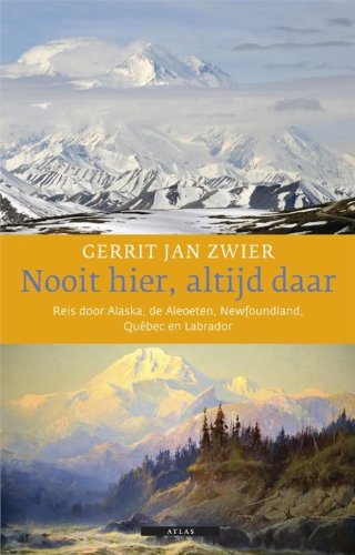 Nooit hier, altijd daar: reis door Alaska, de Aleoeten, Newfoundland, Québec en Labrador (Dutch Edition)