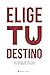"Elige" Tu Destino: El Manual de Vida que NO te entregaron al nacer (Spanish Edition)