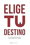 "Elige" Tu Destino: El Manual de Vida que NO te entregaron al nacer (Spanish Edition)