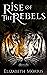 Rise of the Rebels by Elizabeth    Morris