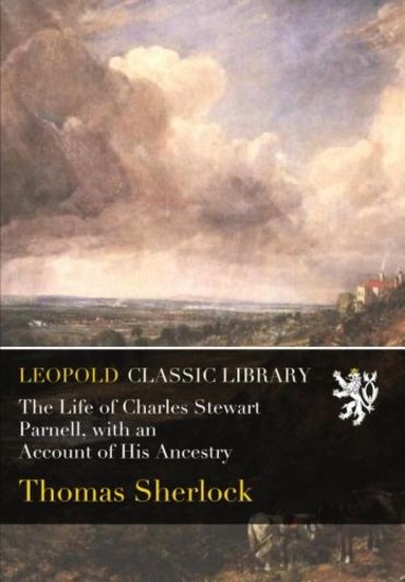 The Life of Charles Stewart Parnell, with an Account of His Ancestry