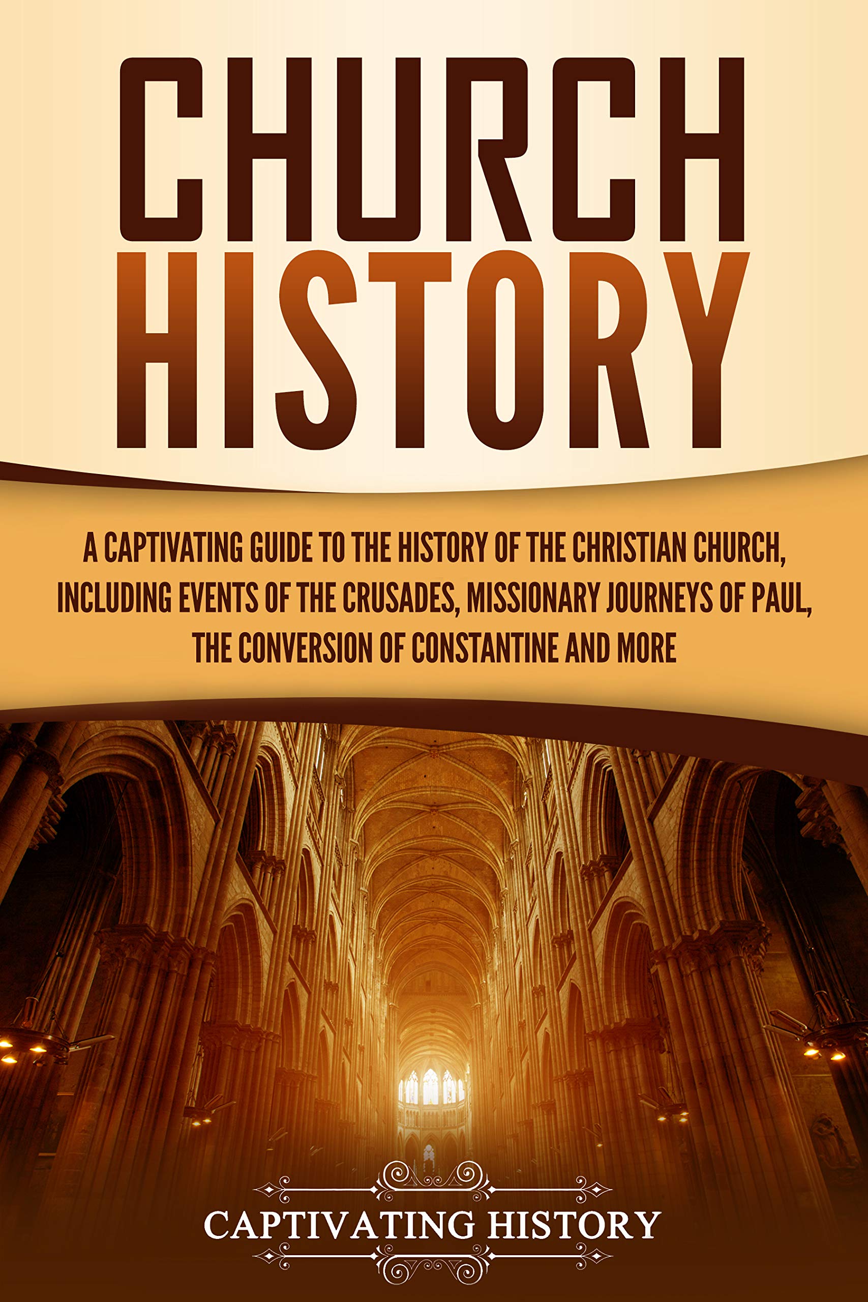 Church History: A Captivating Guide to the History of the Christian Church, Including Events of the Crusades, the Missionary Journeys of Paul, the Conversion of Constantine, and More (Kindle Edition)