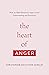 The Heart of Anger: How the Bible Transforms Anger in Our Understanding and Experience