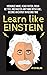 Learn Like Einstein: Memorize More, Read Faster, Focus Better, and Master Anything With Ease... Become An Expert in Record Time