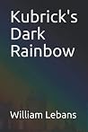 Kubrick's Dark Rainbow by William Walter Lebans