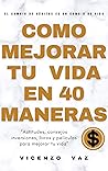 Book cover for Cómo mejorar tu vida en 40 maneras: “Actitudes, consejos, inversiones, libros y películas para mejorar tu vida " (Spanish Edition)