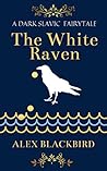 The White Raven - a dark Slavic fairytale by Alex Blackbird The White Raven - a dark Slavic fairytale by Alex Blackbird