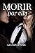 Morir por ella by Alexandra J. Hoare