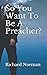 So You Want To Be A Preacher?