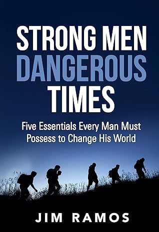Strong Men Dangerous Times: Five Essentials Every Man Must Possess to Change His World