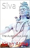 Siva: The Auspicious Lord (Unraveling the Hindu Pantheon: Your Essential Guide to Gods, Goddesses, Myths, Legends, Vedic Texts and Ancient Wisdom Book 26)