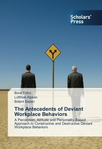 The Antecedents of Deviant Workplace Behaviors: A Perception, Attitude and Personality-Based Approach to Constructive and Destructive Deviant Workplace Behaviors