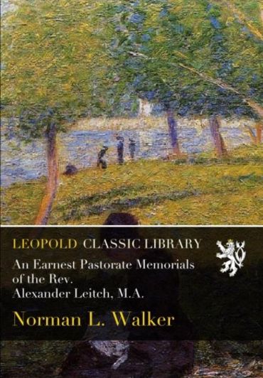 An Earnest Pastorate Memorials of the Rev. Alexander Leitch, M.A.