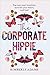 The Corporate Hippie: Tap Into Your Intuition Activate Your Heart and Lead