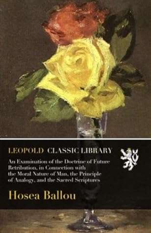 An Examination of the Doctrine of Future Retribution, in Connection with the Moral Nature of Man, the Principle of Analogy, and the Sacred Scriptures