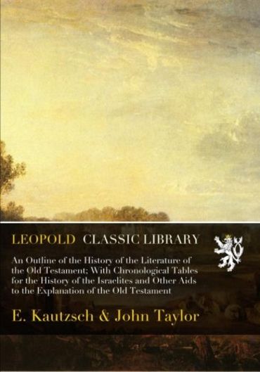 An Outline of the History of the Literature of the Old Testament; With Chronological Tables for the History of the Israelites and Other Aids to the Explanation of the Old Testament