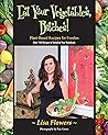 Eat Your Vegetables, Bitches! by Lisa Flowers
