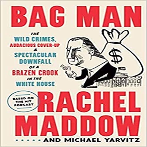 Bag Man: The Wild Crimes, Audacious Cover-Up, and Spectacular Downfall of a Brazen Crook in the White House