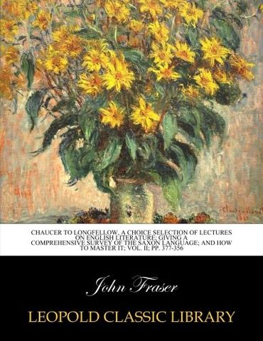 Chaucer to Longfellow, a choice selection of lectures on English literature; giving a comprehensive survey of the Saxon language; and how to master it; Vol. II; pp. 377-356