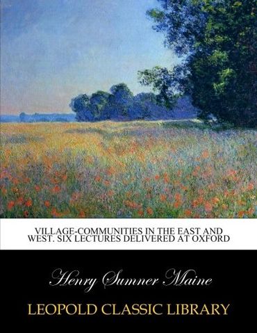 Village-communities in the East and West. Six lectures delivered at Oxford