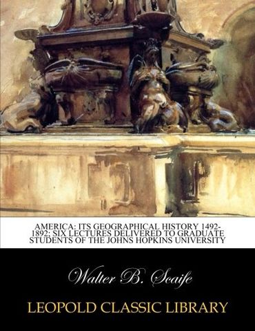 America: its geographical history 1492-1892; six lectures delivered to graduate students of the Johns Hopkins University