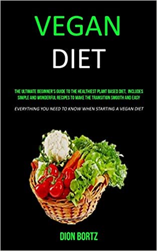 Vegan Diet: The Ultimate Beginner's Guide to the Healthiest Plant Based Diet, Includes Simple and Wonderful Recipes to Make the Transition Smooth and ... You Need to Know When Starting a Vegan Diet)
