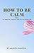 How to Be Calm by Amanda Hanson