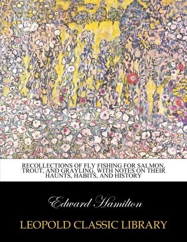 Recollections of fly fishing for salmon, trout, and grayling, with notes on their haunts, habits, and history