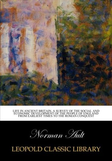 Life in ancient Britain, a survey of the social and economic development of the people of England from earliest times to the Roman conquest