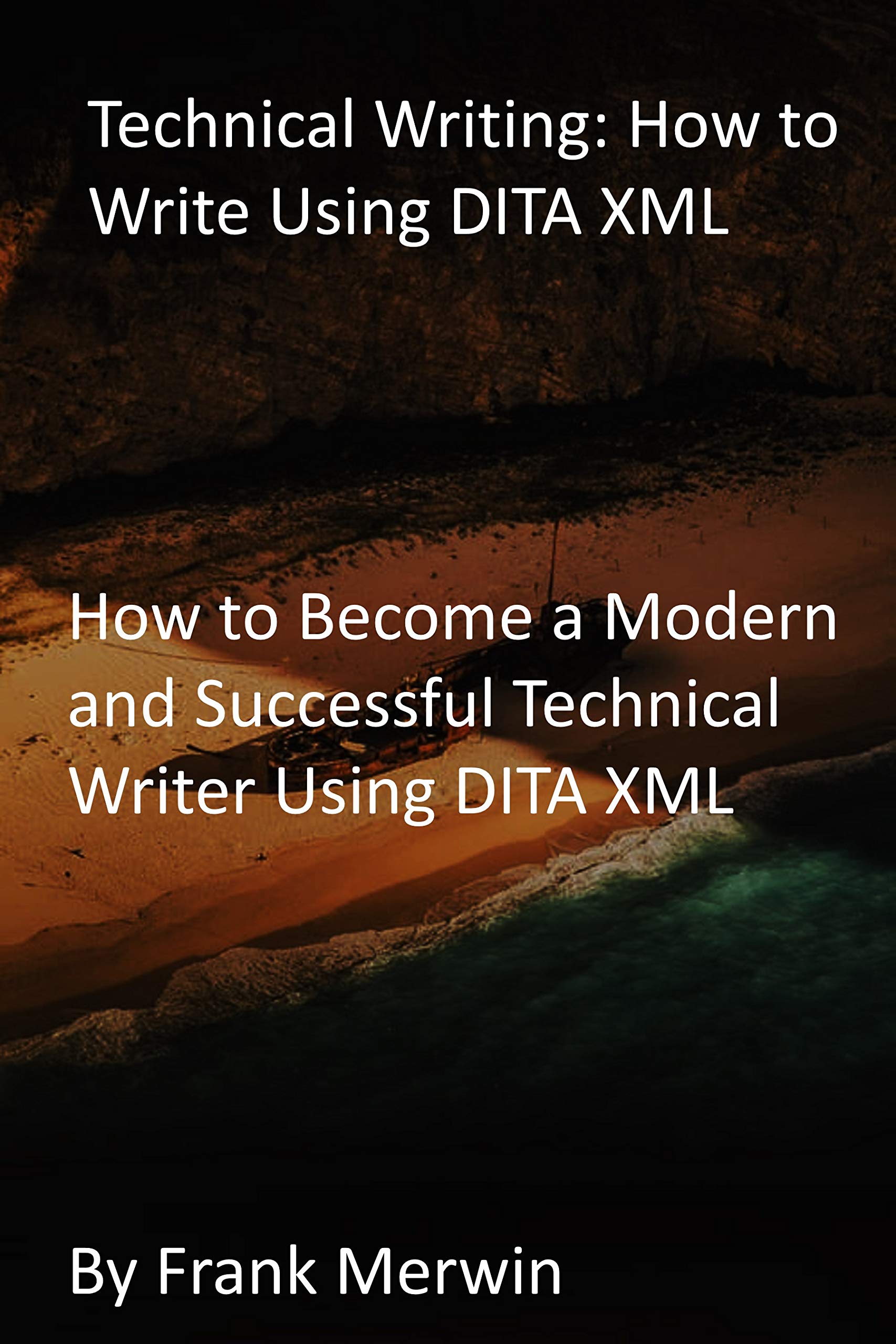 Technical Writing: How to Write Using DITA XML: How to Become a Modern and Successful Technical Writer Using DITA XML (Kindle Edition)