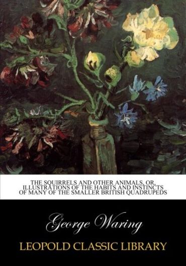 The squirrels and other animals, or, Illustrations of the habits and instincts of many of the smaller British quadrupeds