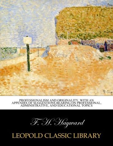 Professionalism and originality, with an appendix of suggestions bearing on professional, administrative, and educational topics
