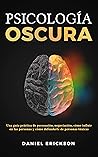 Psicología Oscura: Una guía práctica de persuasión, negociación, cómo influir en las personas y cómo defenderte de personas tóxicas