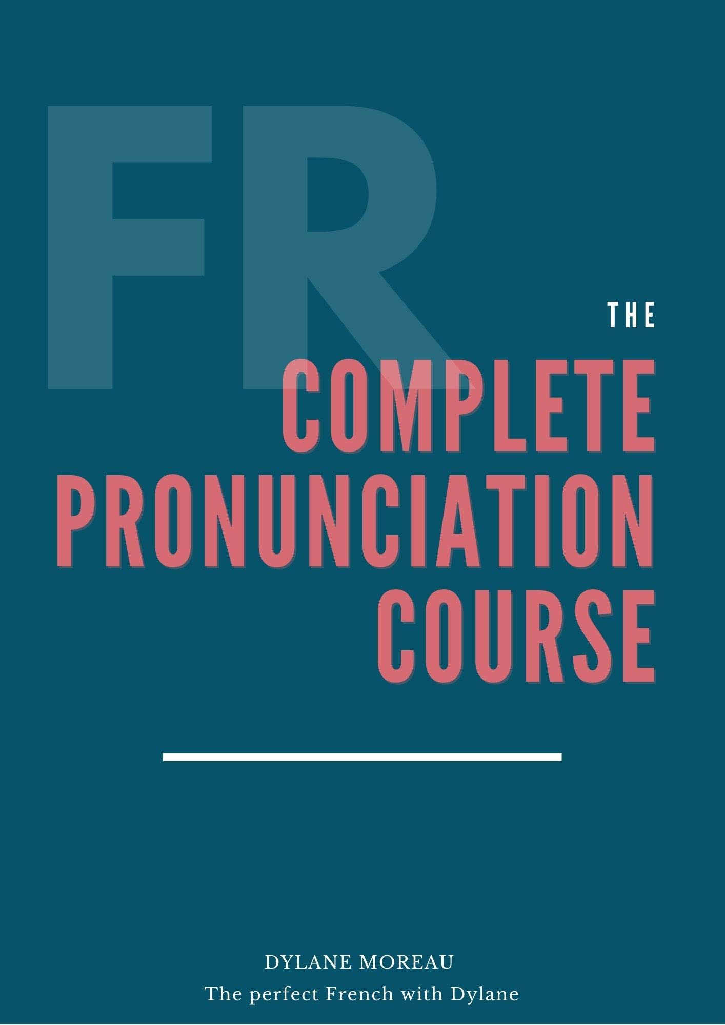The Complete Pronunciation Course: Learn the French Pronunciation in 55 lessons (The Complete French Course - Pronunciation, Conjugation, Grammar, Vocabulary, Expressions)