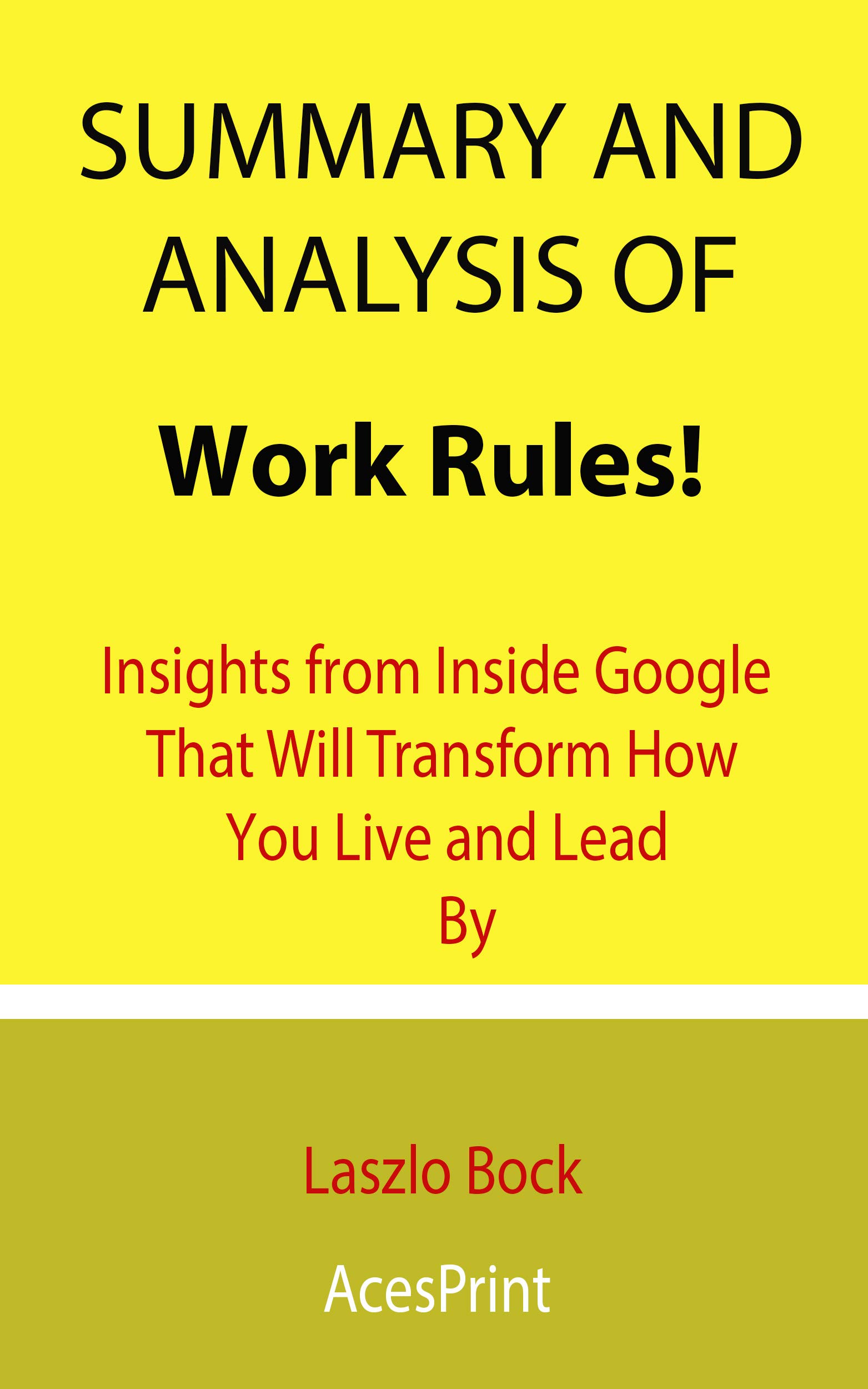 Summary and Analysis of Work Rules!: Insights from Inside Google That Will Transform How You Live and Lead By Laszlo Bock (Kindle Edition)